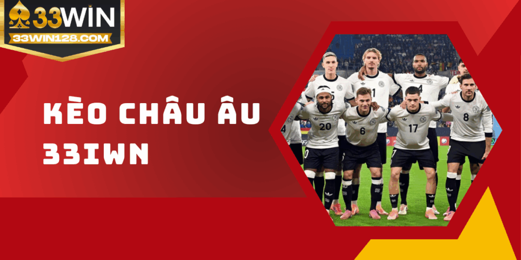 Kèo châu Âu 33win - Chi tiết cách chơi và mẹo hay dễ ăn điểm