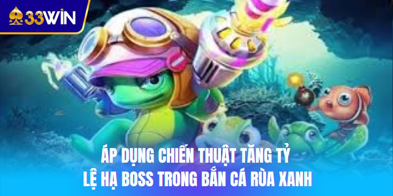 Áp dụng chiến thuật tăng tỷ lệ hạ boss trong bắn cá Rùa Xanh