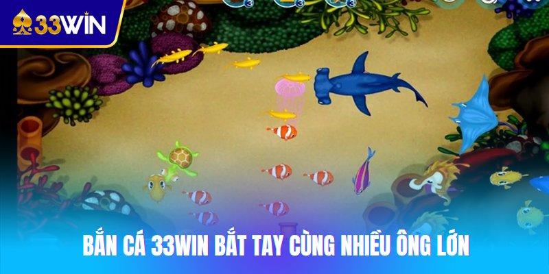 Bắn cá 33win bắt tay cùng nhiều ông lớn