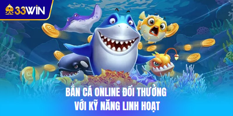 Bắn cá online đổi thưởng với kỹ năng linh hoạt