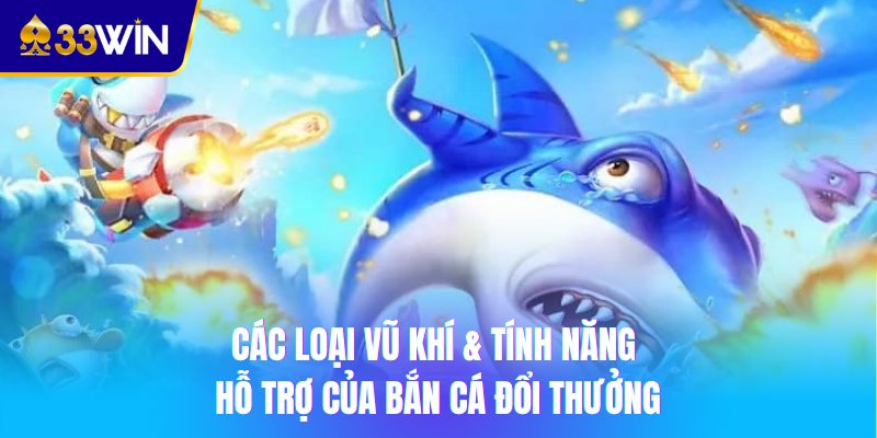 Các loại vũ khí & tính năng hỗ trợ của bắn cá đổi thưởng