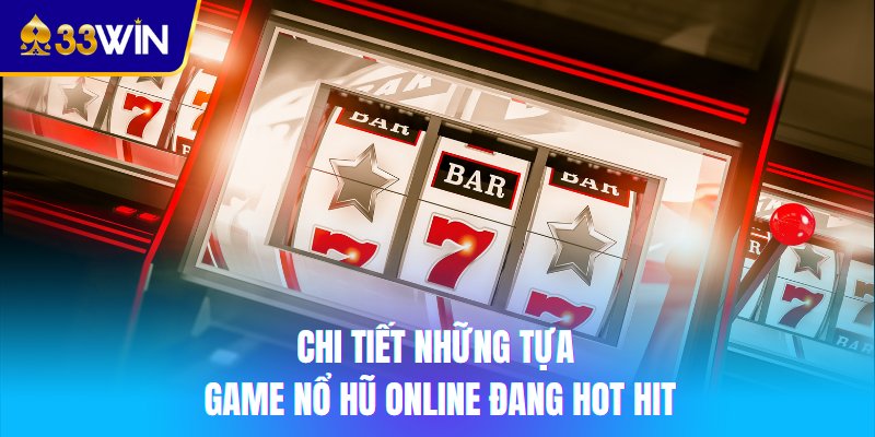 Chi tiết những tựa game nổ hũ online đang hot hit