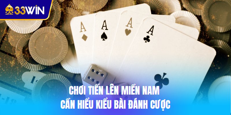 Chơi Tiến lên miền Nam cần hiểu kiểu bài đánh cược