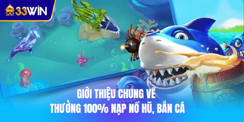 Giới thiệu chung về thưởng 100% nạp nổ hũ, bắn cá