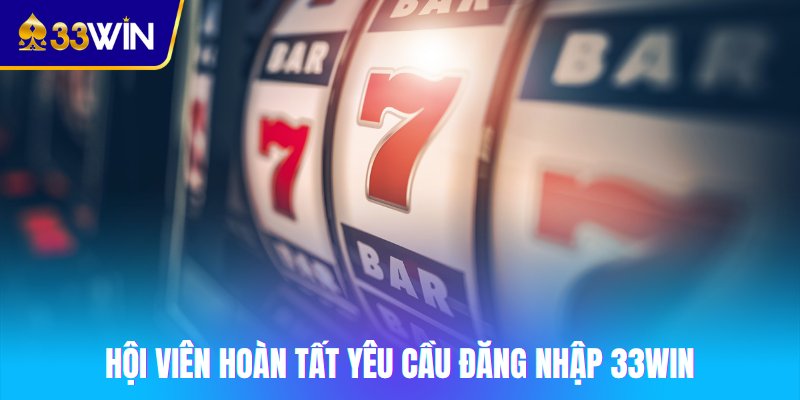Hội viên hoàn tất yêu cầu đăng nhập 33win