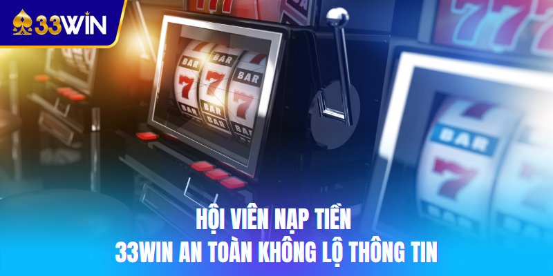 Hội viên nạp tiền 33win an toàn không lộ thông tin