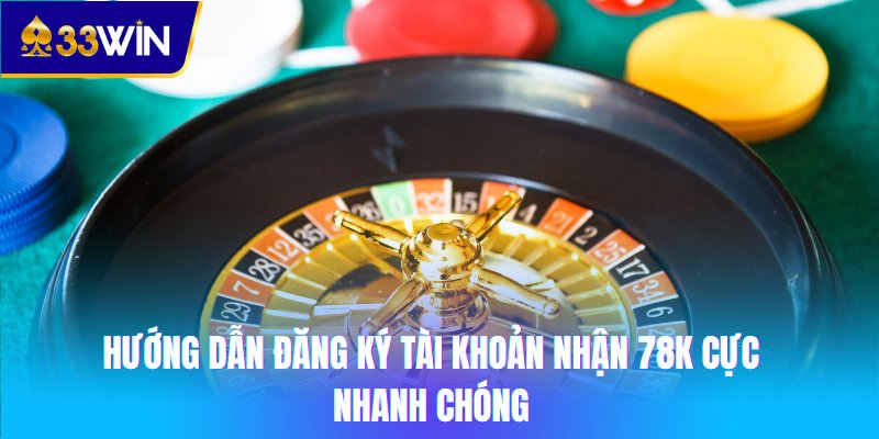 Hướng dẫn đăng ký tài khoản nhận 78K cực nhanh chóng