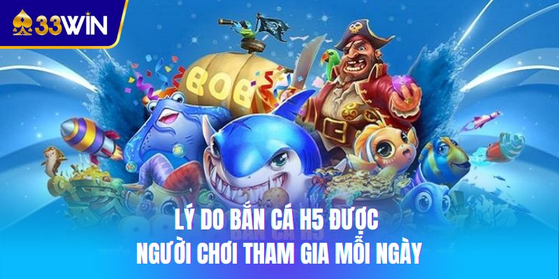 Lý do bắn cá H5 được người chơi tham gia mỗi ngày