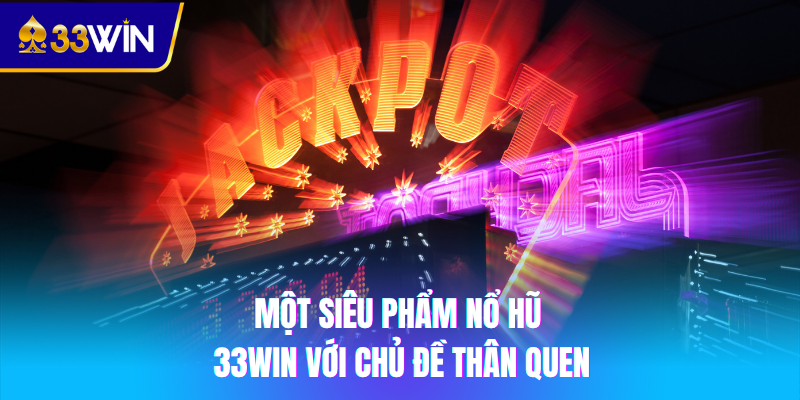 Một siêu phẩm nổ hũ 33win với chủ đề thân quen