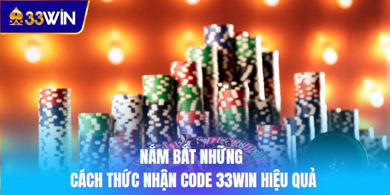 Nắm bắt những cách thức nhận code 33win hiệu quả