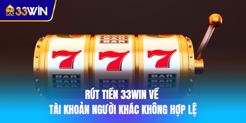 Rút tiền 33win về tài khoản người khác không hợp lệ