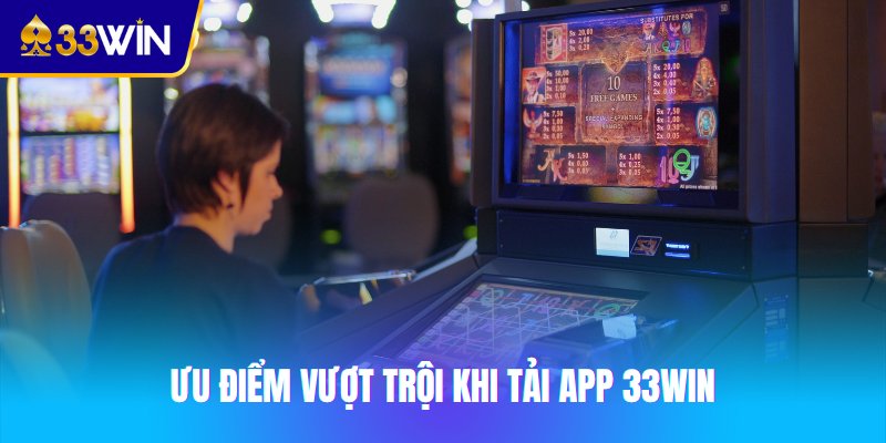 Ưu điểm vượt trội khi tải app 33win