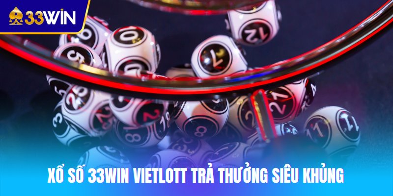 Xổ số 33win Vietlott trả thưởng siêu khủng 