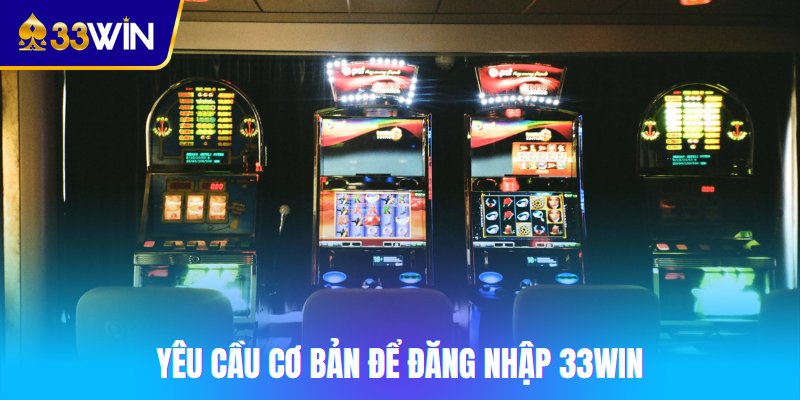 Yêu cầu cơ bản để đăng nhập 33win